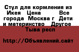 Стул для кормления из Икея › Цена ­ 800 - Все города, Москва г. Дети и материнство » Другое   . Тыва респ.